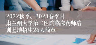 2022秋季、2023春季甘肃兰州大学第二医院临床药师培训基地招生26人简章