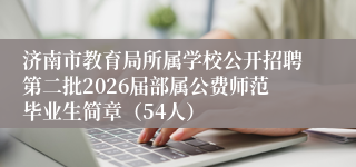 济南市教育局所属学校公开招聘第二批2026届部属公费师范毕业生简章（54人）