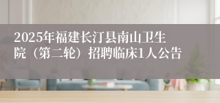 2025年福建长汀县南山卫生院（第二轮）招聘临床1人公告