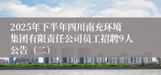 2025年下半年四川南充环境集团有限责任公司员工招聘9人公告（二）