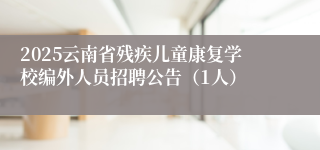 2025云南省残疾儿童康复学校编外人员招聘公告（1人）