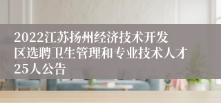 2022江苏扬州经济技术开发区选聘卫生管理和专业技术人才25人公告