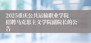2025重庆公共运输职业学院招聘马克思主义学院副院长的公告