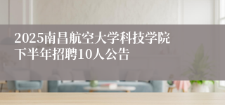 2025南昌航空大学科技学院下半年招聘10人公告