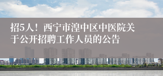 招5人！西宁市湟中区中医院关于公开招聘工作人员的公告
