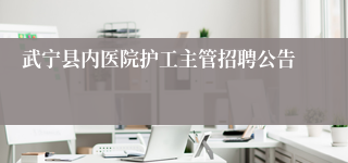 武宁县内医院护工主管招聘公告