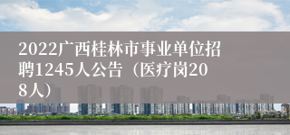 2022广西桂林市事业单位招聘1245人公告（医疗岗208人）
