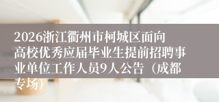 2026浙江衢州市柯城区面向高校优秀应届毕业生提前招聘事业单位工作人员9人公告(成都专场)