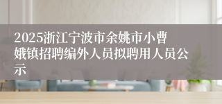 2025浙江宁波市余姚市小曹娥镇招聘编外人员拟聘用人员公示