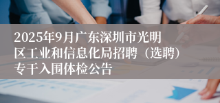 2025年9月广东深圳市光明区工业和信息化局招聘（选聘）专干入围体检公告