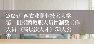 2025广西农业职业技术大学第二批招聘教职人员控制数工作人员 （高层次人才）53人公告