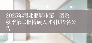 2025年河北邯郸市第二医院秋季第二批博硕人才引进9名公告