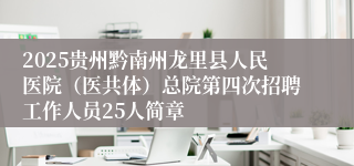 2025贵州黔南州龙里县人民医院(医共体)总院第四次招聘工作人员25人简章