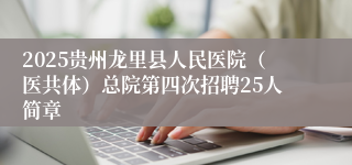 2025贵州龙里县人民医院(医共体)总院第四次招聘25人简章