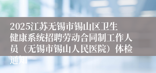 2025江苏无锡市锡山区卫生健康系统招聘劳动合同制工作人员（无锡市锡山人民医院）体检通知