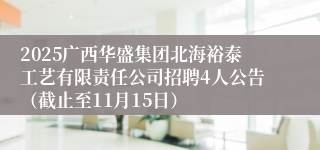 2025广西华盛集团北海裕泰工艺有限责任公司招聘4人公告（截止至11月15日）