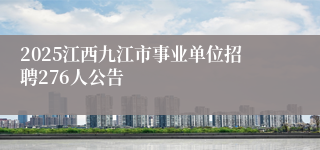 2025江西九江市事业单位招聘276人公告