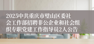 2025中共重庆市璧山区委社会工作部招聘非公企业和社会组织专职党建工作指导员2人公告