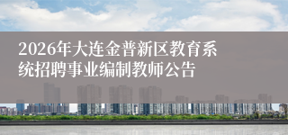 2026年大连金普新区教育系统招聘事业编制教师公告