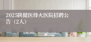 2025陕健医烽火医院招聘公告(2人)