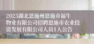 2025湖北恩施州恩施市福牛物业有限公司招聘恩施市农业投资发展有限公司人员1人公告