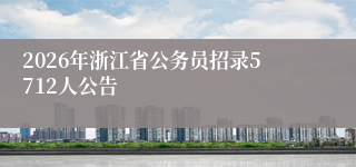 2026年浙江省公务员招录5712人公告