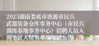 2025湖南娄底市涟源市民兵武器装备仓库事务中心(市民兵训练基地事务中心)招聘人员入围笔试人员名单及笔试公告