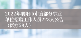 2022年襄阳市市直部分事业单位招聘工作人员223人公告（医疗58人）