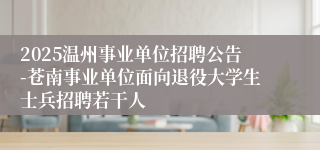 2025温州事业单位招聘公告-苍南事业单位面向退役大学生士兵招聘若干人