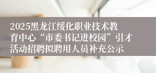2025黑龙江绥化职业技术教育中心“市委书记进校园”引才活动招聘拟聘用人员补充公示