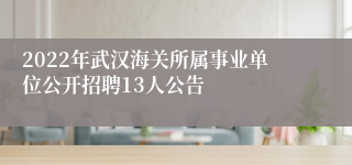 2022年武汉海关所属事业单位公开招聘13人公告