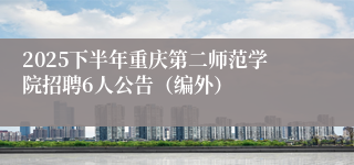 2025下半年重庆第二师范学院招聘6人公告（编外）