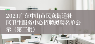 2021广东中山市民众街道社区卫生服务中心招聘拟聘名单公示（第三批）