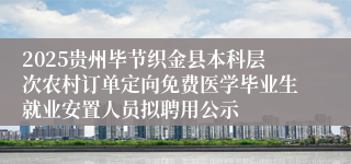 2025贵州毕节织金县本科层次农村订单定向免费医学毕业生就业安置人员拟聘用公示