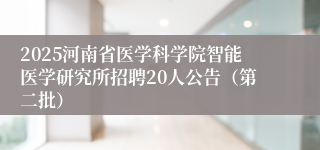 2025河南省医学科学院智能医学研究所招聘20人公告(第二批)