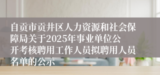 自贡市贡井区人力资源和社会保障局关于2025年事业单位公开考核聘用工作人员拟聘用人员名单的公示