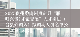 2025贵州黔南州贵定县“雁归兴贵?才聚麦溪”人才引进(含县外调入)拟调动人员名单公示(第二批)