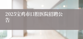 2025宝鸡市口腔医院招聘公告
