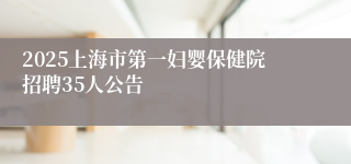 2025上海市第一妇婴保健院招聘35人公告