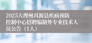 2025大理州洱源县疾病预防控制中心招聘编制外专业技术人员公告(1人)