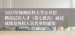 2025年锦州医科大学公开招聘高层次人才（第七批次）面试成绩及体检人员名单的通知