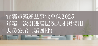 宜宾市筠连县事业单位2025年第二次引进高层次人才拟聘用人员公示（第四批）