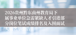 2026贵州黔东南州教育局下属事业单位急需紧缺人才引进部分岗位笔试成绩排名及入围面试人员名单公告
