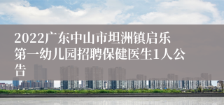 2022广东中山市坦洲镇启乐第一幼儿园招聘保健医生1人公告