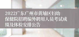 2022广东广州市黄埔区妇幼保健院招聘编外聘用人员考试成绩及体检安排公告