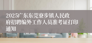 2025广东东莞寮步镇人民政府招聘编外工作人员准考证打印通知