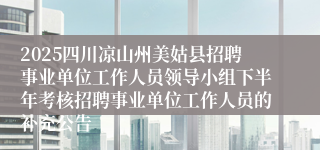 2025四川凉山州美姑县招聘事业单位工作人员领导小组下半年考核招聘事业单位工作人员的补充公告