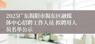 2025广东揭阳市揭东区融媒体中心招聘工作人员 拟聘用人员名单公示