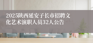 2025陕西延安子长市招聘文化艺术演职人员32人公告