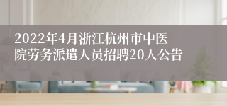 2022年4月浙江杭州市中医院劳务派遣人员招聘20人公告